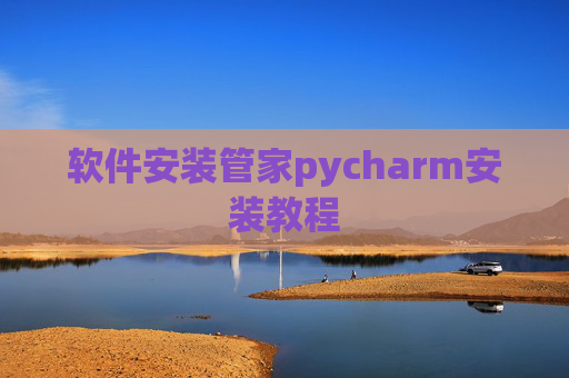 软件安装管家pycharm安装教程 软件安装管家pycharm安装教程